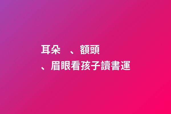 耳朵、額頭、眉眼看孩子讀書運